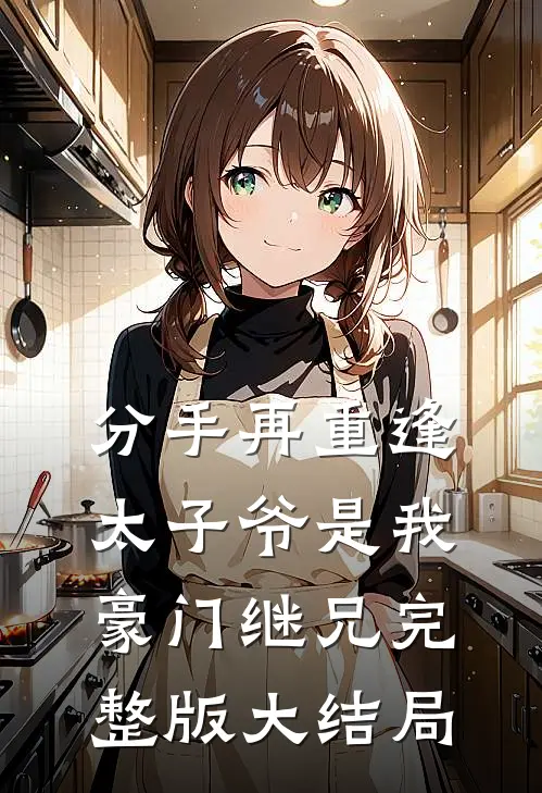 分手再重逢，太子爷是我豪门继兄完整版大结局