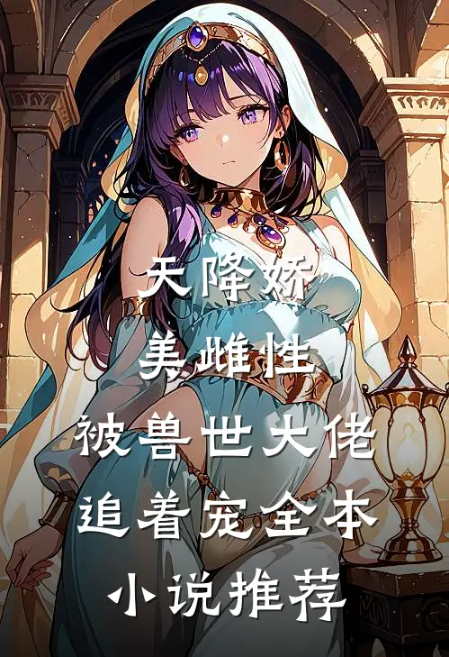 天降娇美雌性，被兽世大佬追着宠全本小说推荐