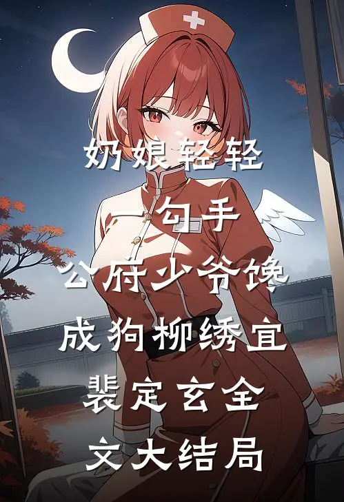 奶娘轻轻一勾手，公府少爷馋成狗柳绣宜裴定玄全文大结局