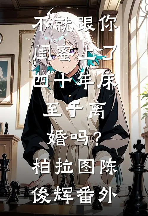 不就跟你闺蜜上了四十年床，至于离婚吗？柏拉图陈俊辉 番外