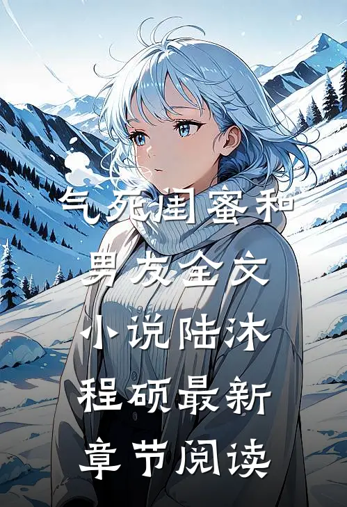 气死闺蜜和男友全文小说陆沐程硕最新章节阅读