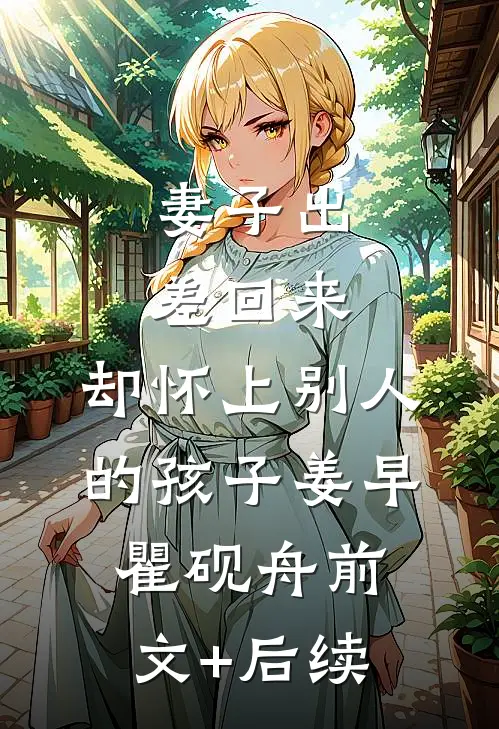 妻子出差回来，却怀上别人的孩子姜早瞿砚舟前文+后续