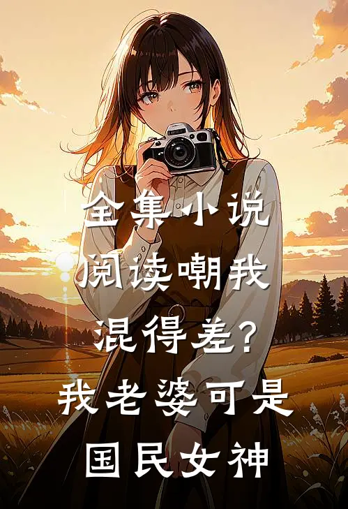 全集小说阅读嘲我混得差?我老婆可是国民女神