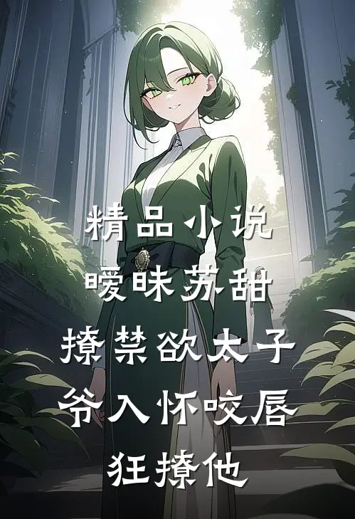 精品小说暧昧苏甜:撩禁欲太子爷入怀 (咬唇,狂撩他 )