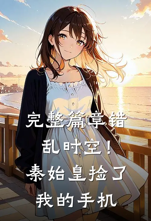 完整篇章错乱时空！秦始皇捡了我的手机