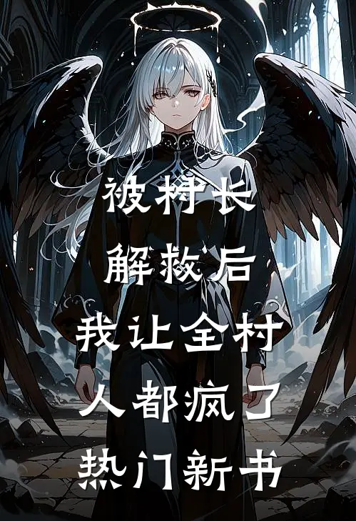 被村长解救后，我让全村人都疯了热门新书