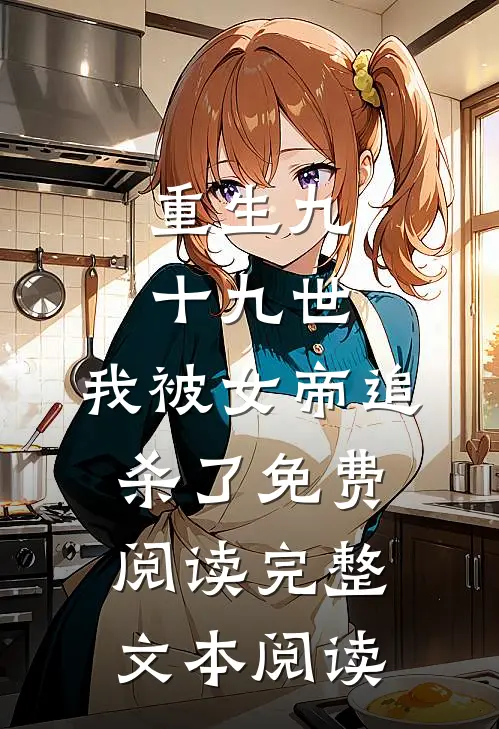 重生九十九世,我被女帝追杀了免费阅读完整文本阅读