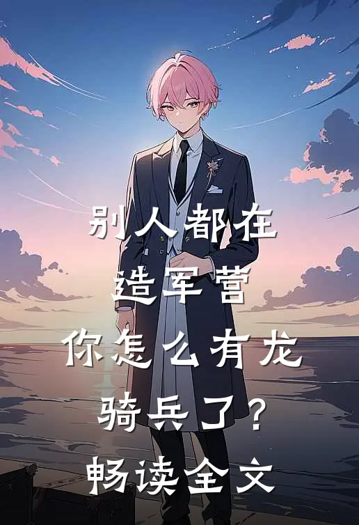 别人都在造军营，你怎么有龙骑兵了？畅读全文