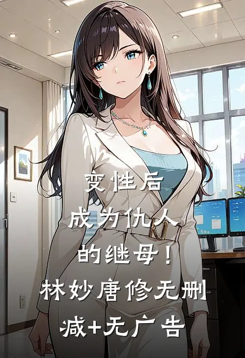 变性后，成为仇人的继母！林妙唐修无删减+无广告