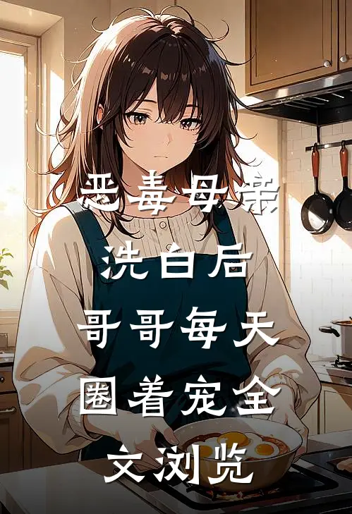 恶毒母亲洗白后，哥哥每天圈着宠全文浏览