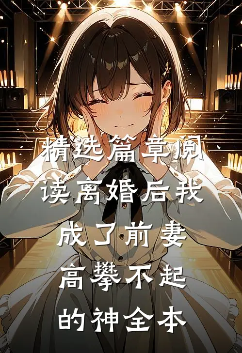 精选篇章阅读离婚后我成了前妻高攀不起的神全本