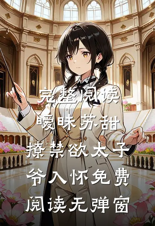 完整阅读暧昧苏甜,撩禁欲太子爷入怀免费阅读无弹窗