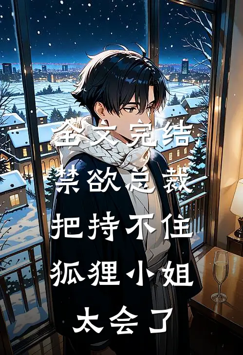 全文完结禁欲总裁把持不住，狐狸小姐太会了