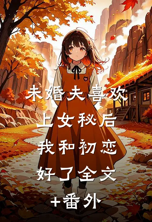 未婚夫喜欢上女秘后，我和初恋好了全文+番外