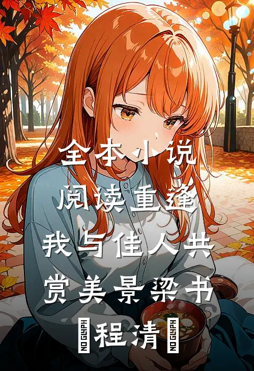 全本小说阅读《重逢:我与佳人共赏美景》梁书媞程清玙