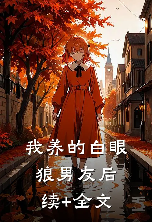 我养的白眼狼男友后续+全文