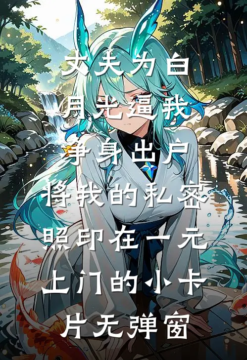 丈夫为白月光逼我净身出户，将我的私密照印在一元上门的小卡片无弹窗