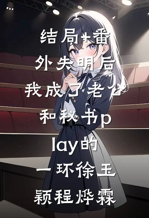 结局+番外失明后，我成了老公和秘书play的一环徐玉颖程烨霖