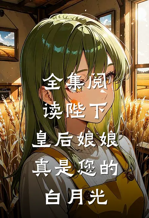 全集阅读陛下，皇后娘娘真是您的白月光