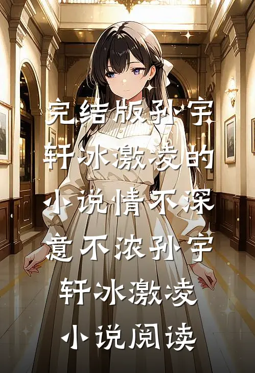 完结版孙宇轩冰激凌的小说情不深意不浓孙宇轩冰激凌小说阅读