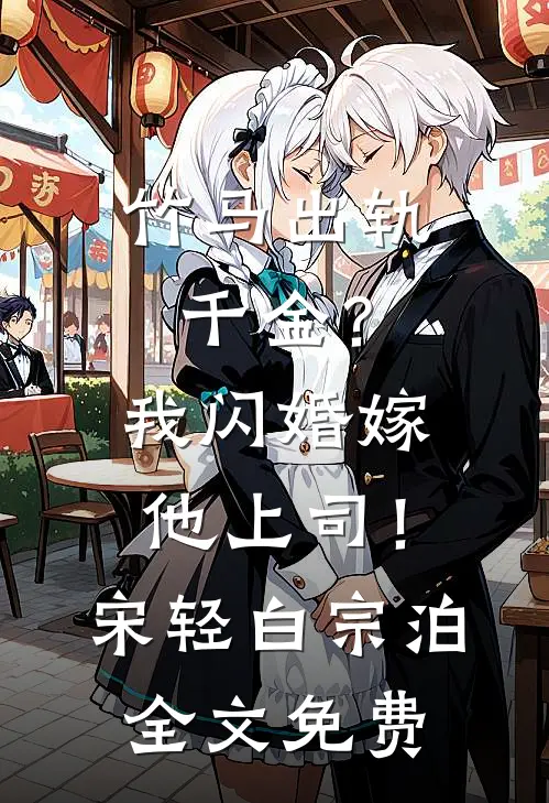 竹马出轨千金？我闪婚嫁他上司！宋轻白宗泊全文免费