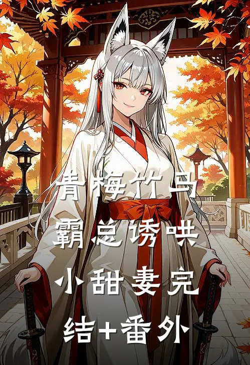 青梅竹马，霸总诱哄小甜妻完结+番外