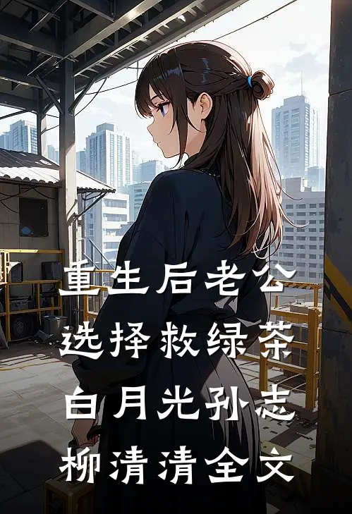 重生后老公选择救绿茶白月光孙志柳清清全文