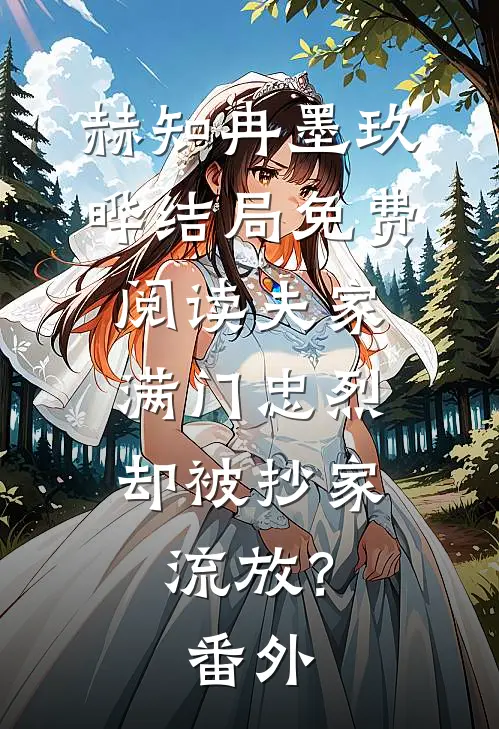 赫知冉墨玖晔结局免费阅读夫家满门忠烈，却被抄家流放？番外