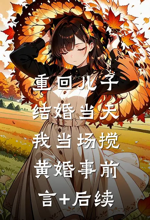 重回儿子结婚当天，我当场搅黄婚事前言+后续