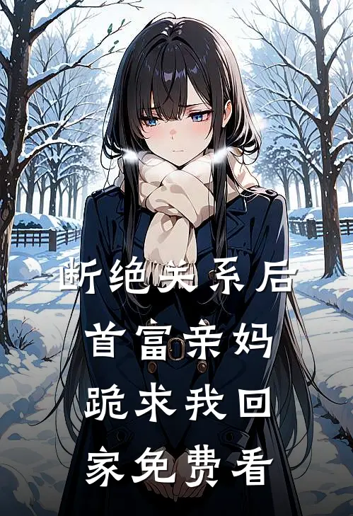 断绝关系后，首富亲妈跪求我回家免费看