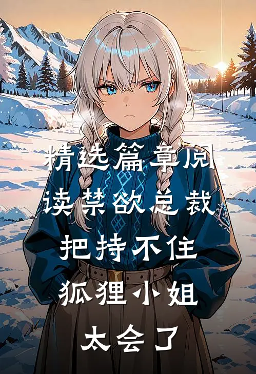 精选篇章阅读禁欲总裁把持不住，狐狸小姐太会了
