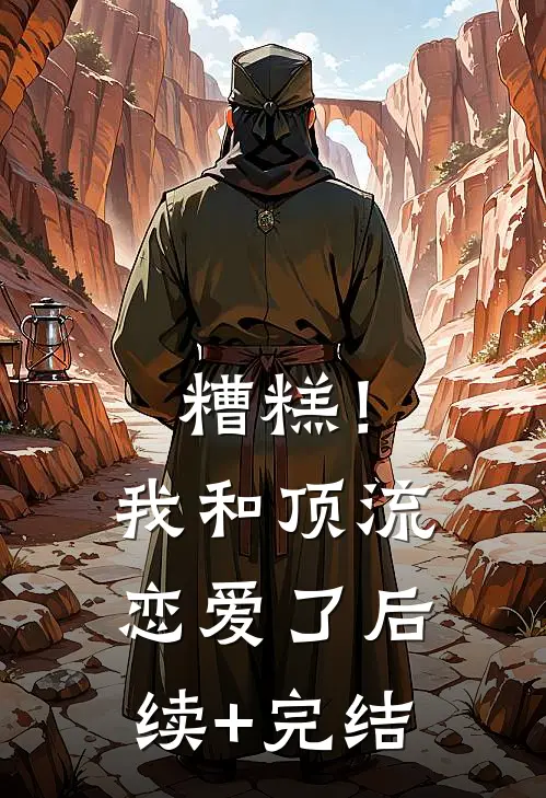 糟糕！我和顶流恋爱了后续+完结