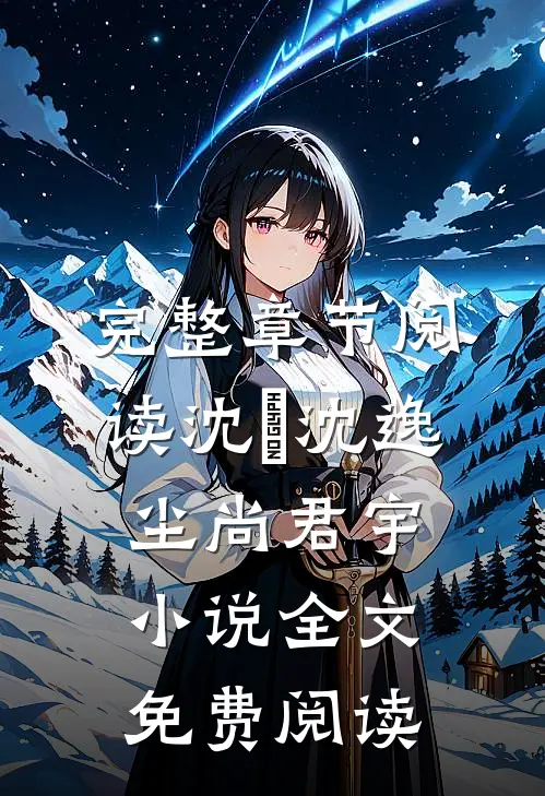 完整章节阅读沈玥沈逸尘尚君宇小说全文免费阅读