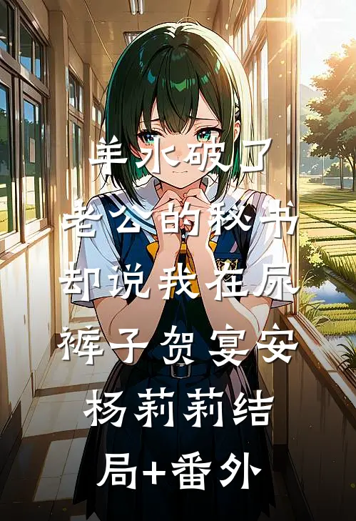 羊水破了，老公的秘书却说我在尿裤子贺宴安杨莉莉结局+番外