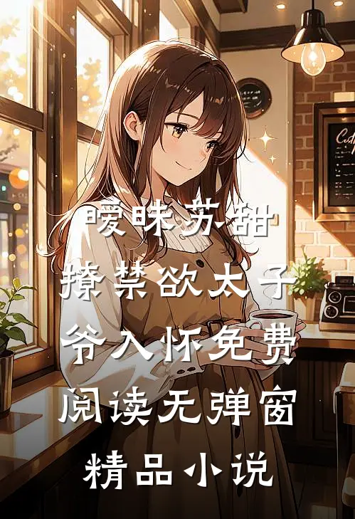 暧昧苏甜:撩禁欲太子爷入怀免费阅读无弹窗精品小说