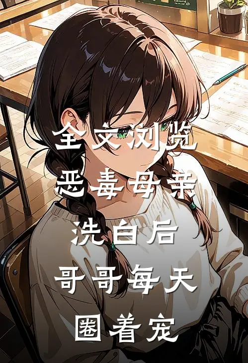 全文浏览恶毒母亲洗白后，哥哥每天圈着宠