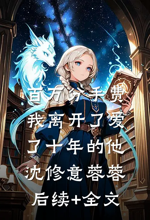百万分手费，我离开了爱了十年的他沈修意蓉蓉后续+全文