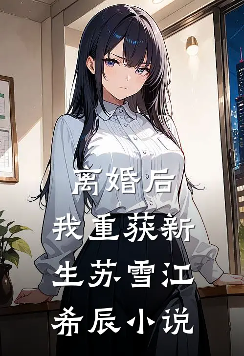 离婚后，我重获新生苏雪江希辰小说