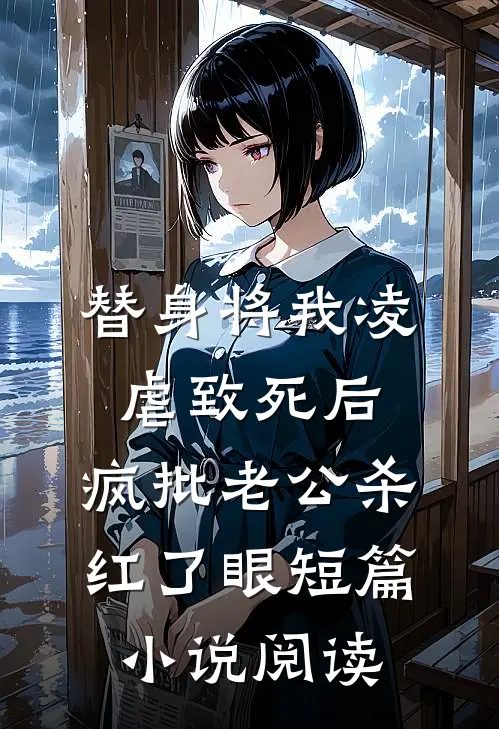 替身将我凌虐致死后，疯批老公杀红了眼短篇小说阅读