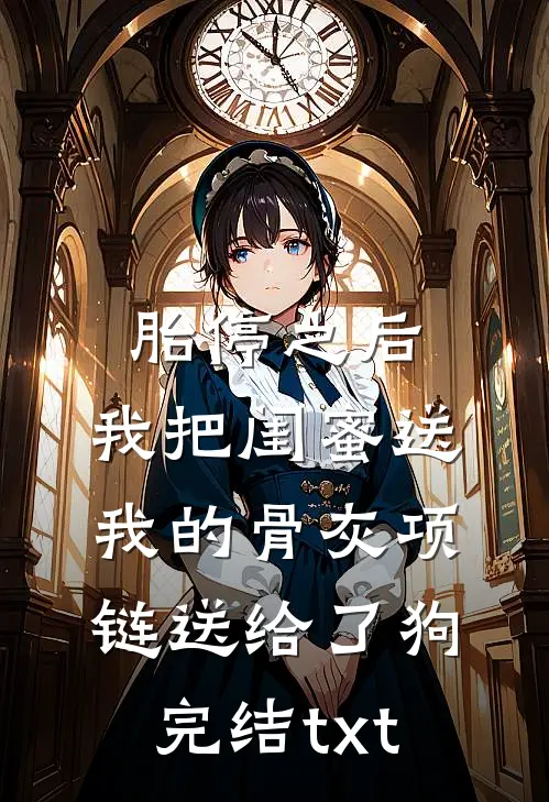 胎停之后，我把闺蜜送我的骨灰项链送给了狗完结txt