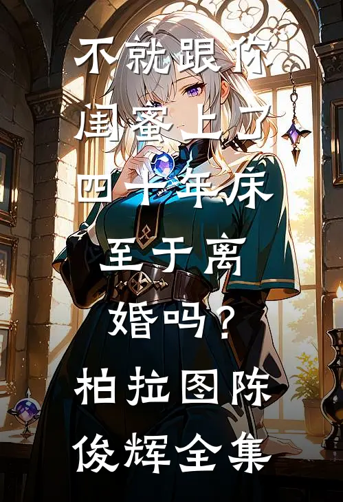不就跟你闺蜜上了四十年床，至于离婚吗？柏拉图陈俊辉全集