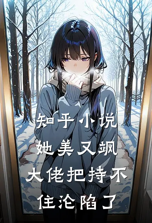 知乎小说她美又飒，大佬把持不住沦陷了