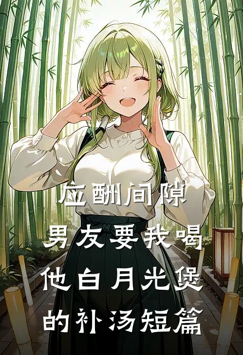 应酬间隙，男友要我喝他白月光煲的补汤短篇