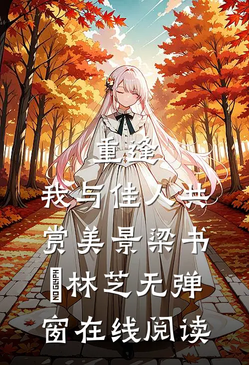 重逢：我与佳人共赏美景梁书媞林芝无弹窗在线阅读