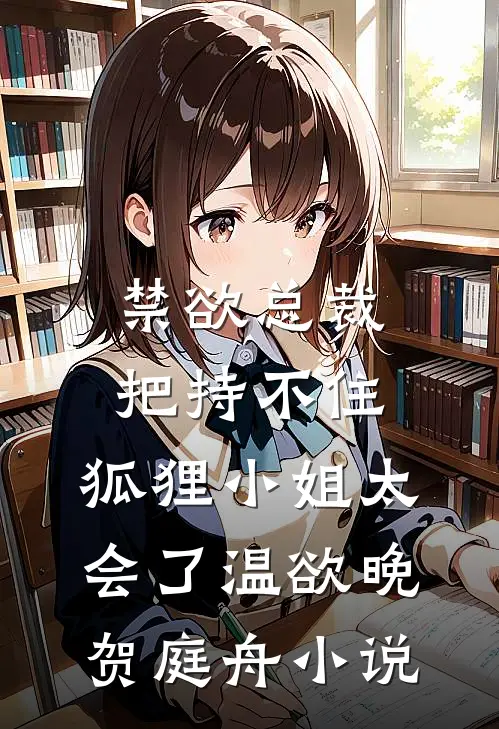 禁欲总裁把持不住，狐狸小姐太会了温欲晚贺庭舟小说