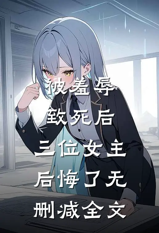 被羞辱致死后，三位女主后悔了无删减全文