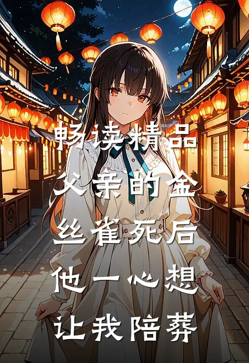 畅读精品父亲的金丝雀死后，他一心想让我陪葬