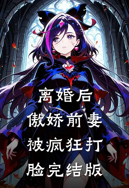 离婚后，傲娇前妻被疯狂打脸完结版