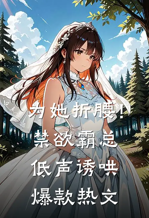 为她折腰！禁欲霸总低声诱哄爆款热文
