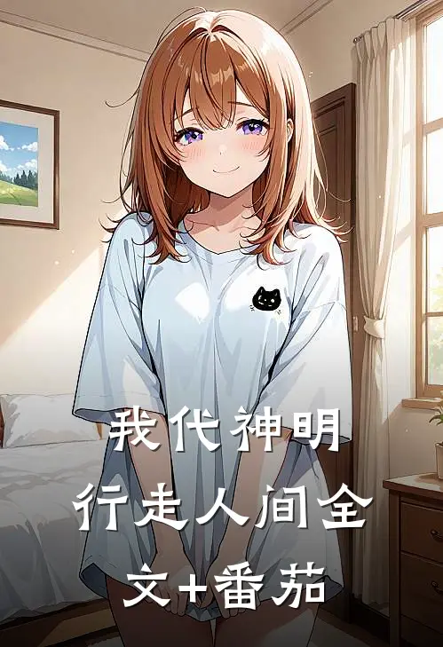 我代神明，行走人间全文+番茄